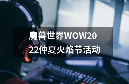 魔兽世界WOW2022仲夏火焰节活动-第1张-游戏相关-尔合网