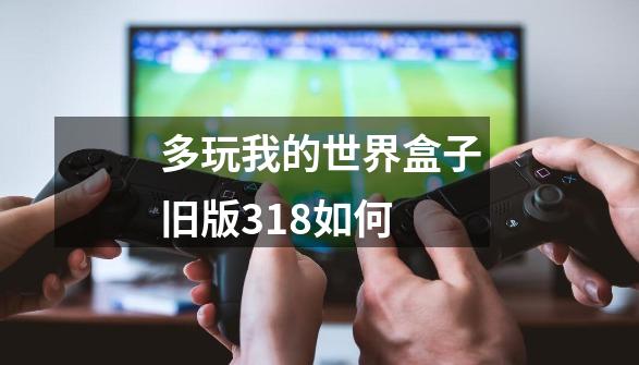 多玩我的世界盒子旧版3.1.8如何-第1张-游戏相关-尔合网