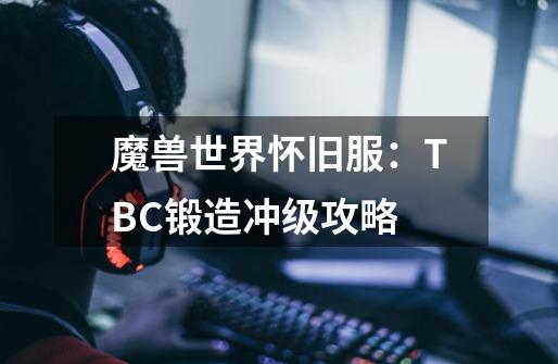 魔兽世界怀旧服：TBC锻造冲级攻略-第1张-游戏相关-尔合网