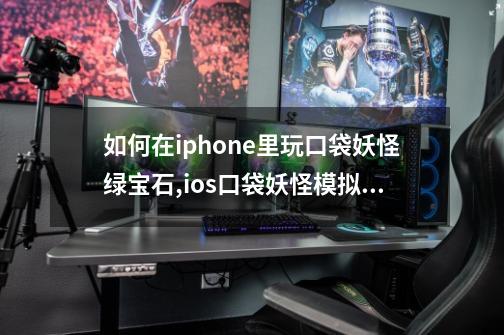 如何在iphone里玩口袋妖怪绿宝石,ios口袋妖怪模拟器-第1张-游戏相关-尔合网