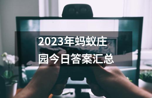 2023年蚂蚁庄园今日答案汇总-第1张-游戏相关-尔合网