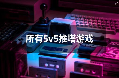 所有5v5推塔游戏-第1张-游戏相关-尔合网