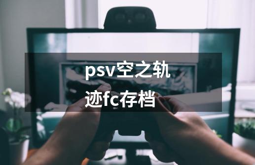 psv空之轨迹fc存档-第1张-游戏相关-尔合网