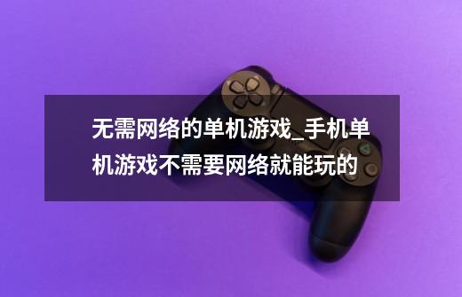 无需网络的单机游戏_手机单机游戏不需要网络就能玩的-第1张-游戏相关-尔合网