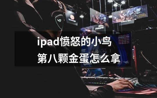 ipad愤怒的小鸟第八颗金蛋怎么拿-第1张-游戏相关-尔合网