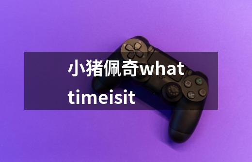 小猪佩奇whattimeisit-第1张-游戏相关-尔合网