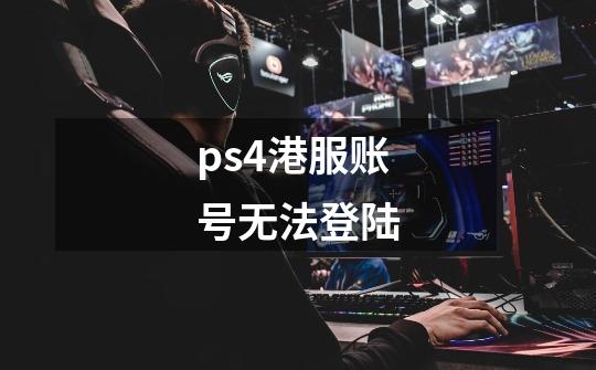 ps4港服账号无法登陆-第1张-游戏相关-尔合网