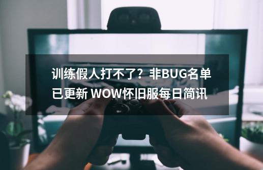 训练假人打不了？非BUG名单已更新 WOW怀旧服每日简讯-第1张-游戏相关-尔合网