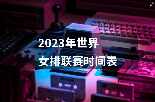 2023年世界女排联赛时间表-第1张-游戏相关-尔合网