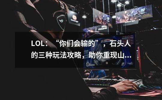 LOL：“你们会输的”，石头人的三种玩法攻略，助你重现山崩操作-第1张-游戏相关-尔合网