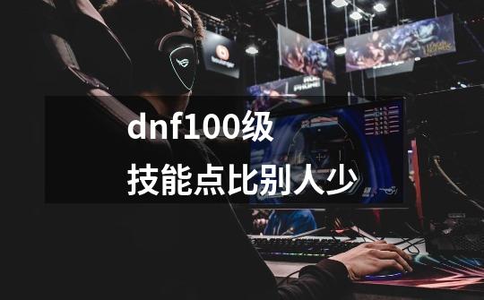 dnf100级技能点比别人少-第1张-游戏相关-尔合网