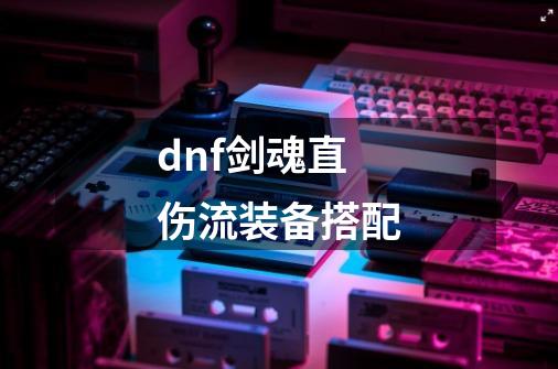 dnf剑魂直伤流装备搭配-第1张-游戏相关-尔合网