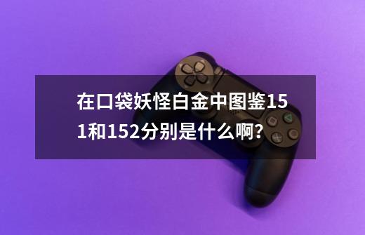 在口袋妖怪白金中图鉴151和152分别是什么啊？-第1张-游戏相关-尔合网