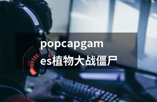 popcapgames植物大战僵尸-第1张-游戏相关-尔合网