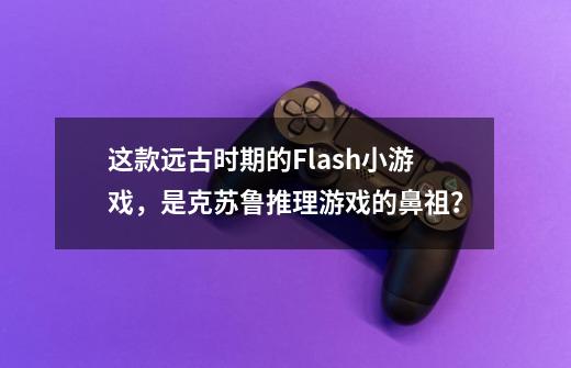 这款远古时期的Flash小游戏，是克苏鲁推理游戏的鼻祖？-第1张-游戏相关-尔合网