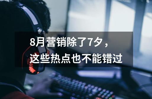 8月营销除了7夕，这些热点也不能错过-第1张-游戏相关-尔合网