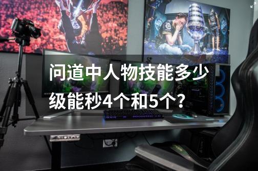 问道中人物技能多少级能秒4个和5个？-第1张-游戏相关-尔合网