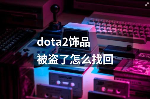 dota2饰品被盗了怎么找回-第1张-游戏相关-尔合网