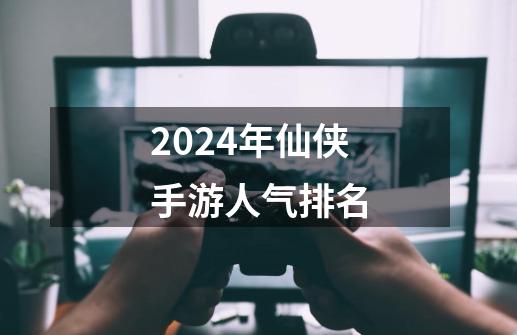 2024年仙侠手游人气排名-第1张-游戏相关-尔合网