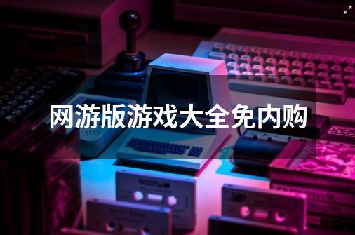 网游版游戏大全免内购-第1张-游戏相关-尔合网