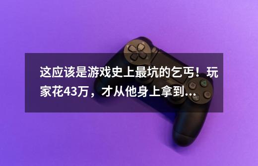 这应该是游戏史上最坑的乞丐！玩家花43万，才从他身上拿到秘籍？-第1张-游戏相关-尔合网