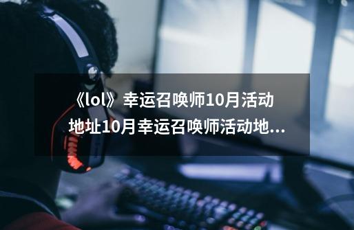 《lol》幸运召唤师10月活动地址10月幸运召唤师活动地址入口-第1张-游戏相关-尔合网