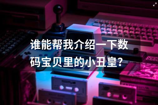 谁能帮我介绍一下数码宝贝里的小丑皇？-第1张-游戏相关-尔合网