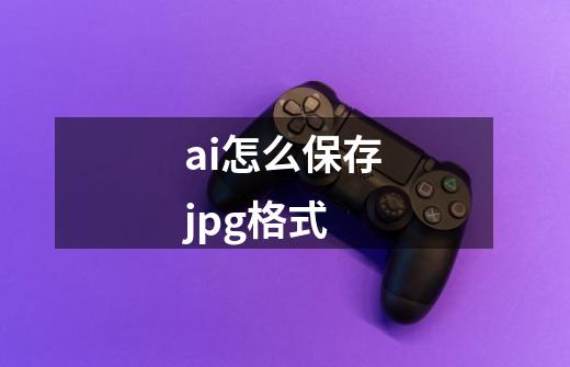 ai怎么保存jpg格式-第1张-游戏相关-尔合网