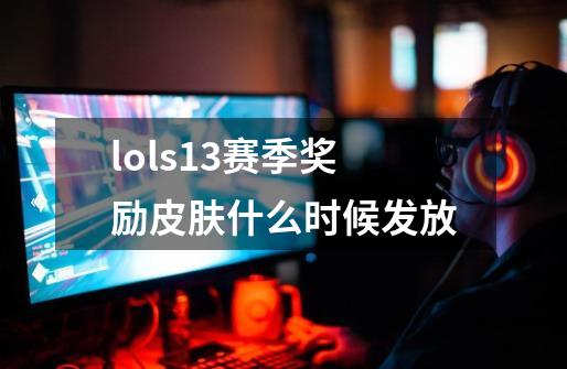 lols13赛季奖励皮肤什么时候发放-第1张-游戏相关-尔合网