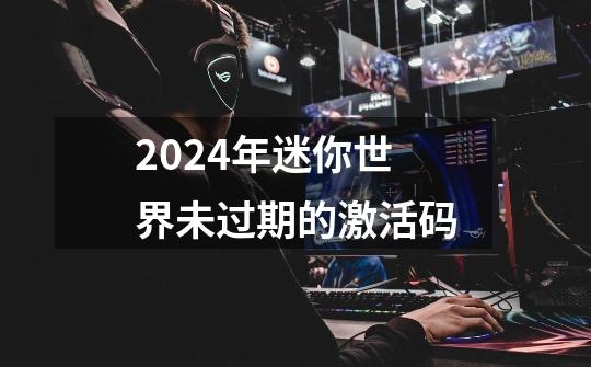 2024年迷你世界未过期的激活码-第1张-游戏相关-尔合网