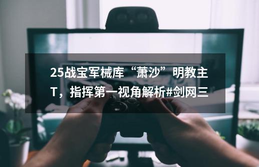 25战宝军械库“萧沙”明教主T，指挥第一视角解析#剑网三-第1张-游戏相关-尔合网