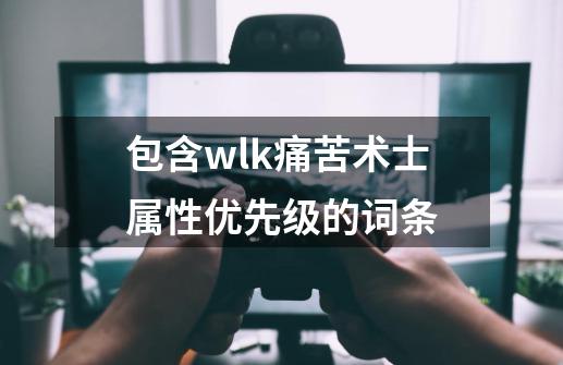 包含wlk痛苦术士属性优先级的词条-第1张-游戏相关-尔合网