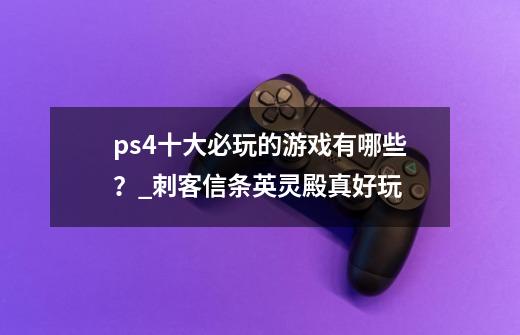 ps4十大必玩的游戏有哪些？_刺客信条英灵殿真好玩-第1张-游戏相关-尔合网