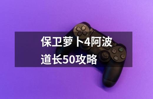 保卫萝卜4阿波道长50攻略-第1张-游戏相关-尔合网