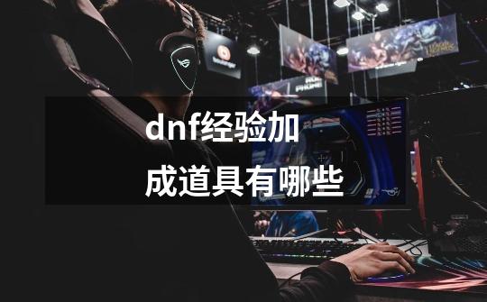 dnf经验加成道具有哪些-第1张-游戏相关-尔合网