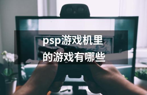 psp游戏机里的游戏有哪些-第1张-游戏相关-尔合网