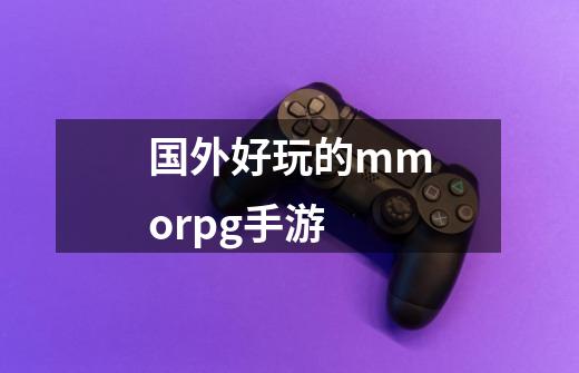 国外好玩的mmorpg手游-第1张-游戏相关-尔合网