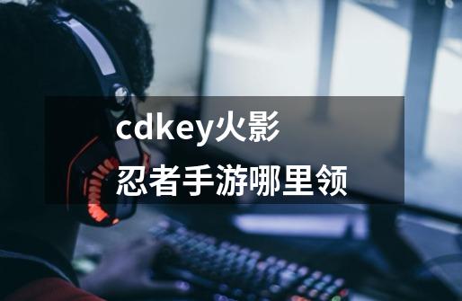 cdkey火影忍者手游哪里领-第1张-游戏相关-尔合网