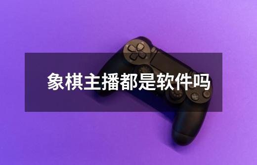 象棋主播都是软件吗-第1张-游戏相关-尔合网