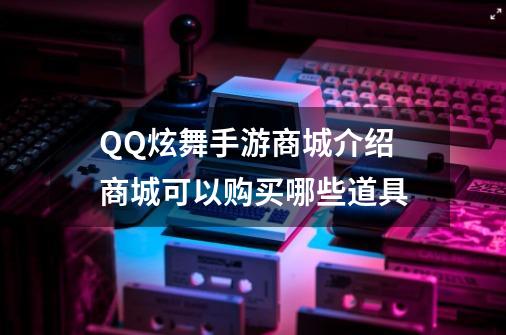 QQ炫舞手游商城介绍 商城可以购买哪些道具-第1张-游戏相关-尔合网