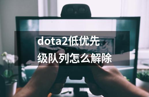 dota2低优先级队列怎么解除-第1张-游戏相关-尔合网