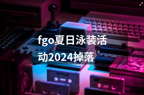 fgo夏日泳装活动2024掉落-第1张-游戏相关-尔合网