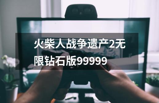 火柴人战争遗产2无限钻石版99999-第1张-游戏相关-尔合网