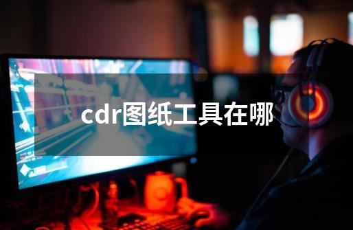 cdr图纸工具在哪-第1张-游戏相关-尔合网