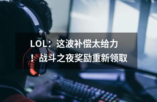 LOL：这波补偿太给力！战斗之夜奖励重新领取-第1张-游戏相关-尔合网