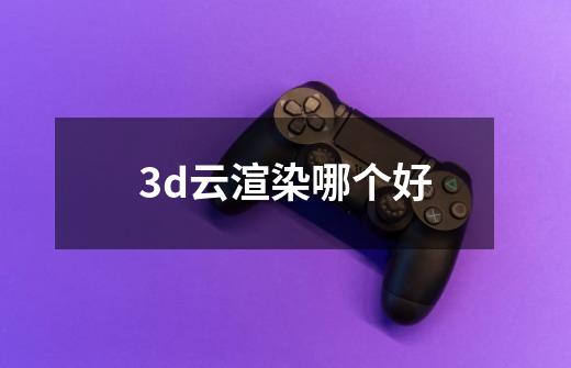 3d云渲染哪个好-第1张-游戏相关-尔合网