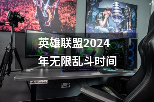 英雄联盟2024年无限乱斗时间-第1张-游戏相关-尔合网