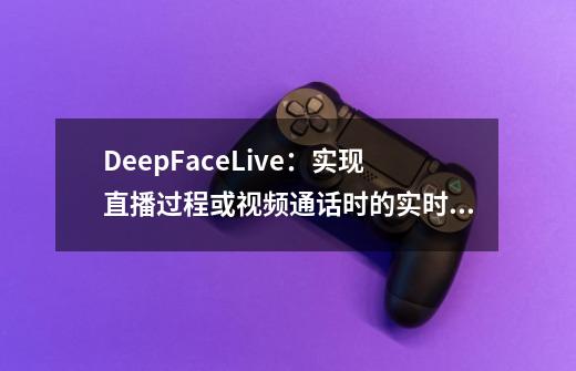 DeepFaceLive：实现直播过程或视频通话时的实时面部替换！-第1张-游戏相关-尔合网