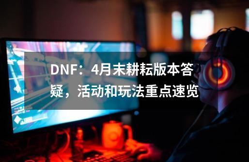 DNF：4月末耕耘版本答疑，活动和玩法重点速览-第1张-游戏相关-尔合网