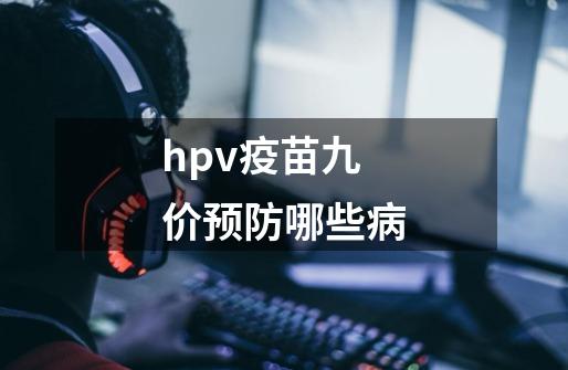 hpv疫苗九价预防哪些病-第1张-游戏相关-尔合网